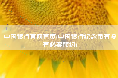 中国银行官网首页(中国银行纪念币有没有必要预约)