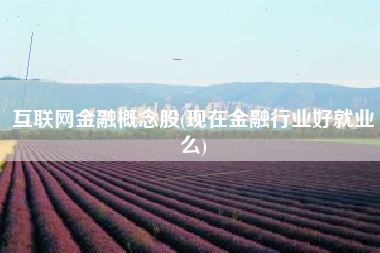 详细阅读:互联网金融概念股(现在金融行业好就业么) 互联网金融概念股(现在金融行业好就业么)
