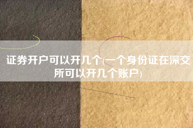 证券开户可以开几个(一个身份证在深交所可以开几个账户)
