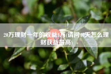 20万理财一年的收益4万(请问40天怎么理财获益最高)