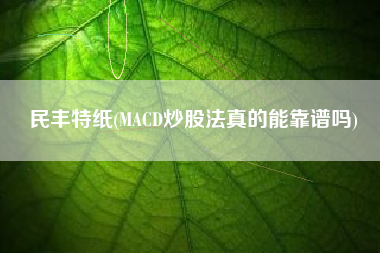 民丰特纸(MACD炒股法真的能靠谱吗)