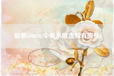 详细阅读:股票600038(中航系概念股有哪些) 股票600038(中航系概念股有哪些)