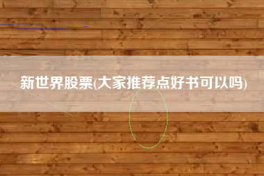 新世界股票(大家推荐点好书可以吗)