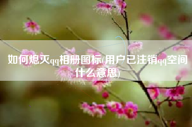 如何熄灭qq相册图标(用户已注销qq空间什么意思)
