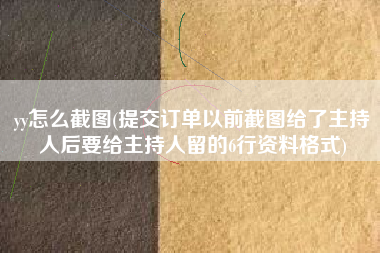 yy怎么截图(提交订单以前截图给了主持人后要给主持人留的6行资料格式)