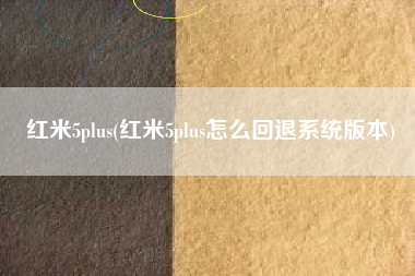 红米5plus(红米5plus怎么回退系统版本)