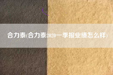 合力泰(合力泰2020一季报业绩怎么样)
