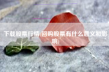 下载股票行情(回购股票有什么意义和影响)