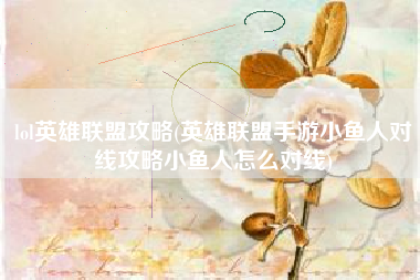 lol英雄联盟攻略(英雄联盟手游小鱼人对线攻略小鱼人怎么对线)