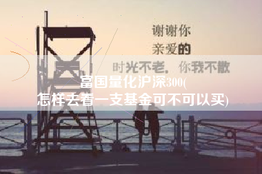富国量化沪深300(
怎样去看一支基金可不可以买) 富国量化沪深300(
怎样去看一支基金可不可以买)