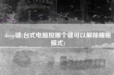 sleep键(台式电脑按哪个键可以解除睡眠模式)