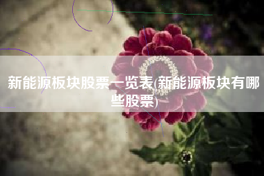 新能源板块股票一览表(新能源板块有哪些股票)