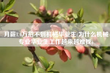 月薪1.4万招不到机械毕业生(为什么机械专业毕业生工作越来越难找)