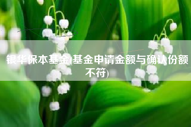 银华保本基金(基金申请金额与确认份额不符)