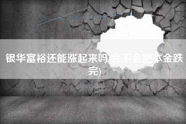 银华富裕还能涨起来吗(会不会把本金跌完)