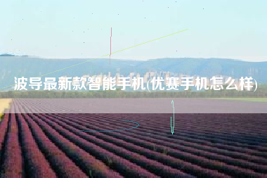 波导最新款智能手机(优赛手机怎么样)