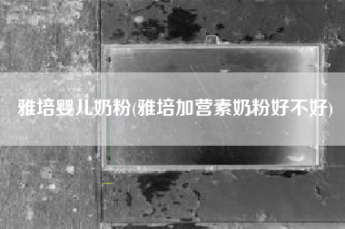 雅培婴儿奶粉(雅培加营素奶粉好不好)