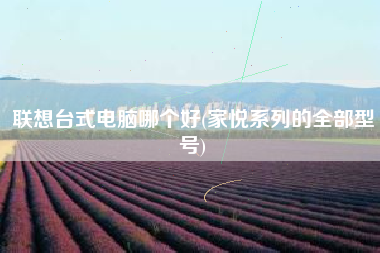 联想台式电脑哪个好(家悦系列的全部型号)