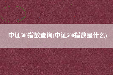 中证500指数查询(中证500指数是什么)