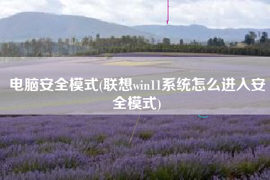 电脑安全模式(联想win11系统怎么进入安全模式)