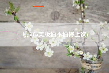 lgg5(G5美版值不值得上次)