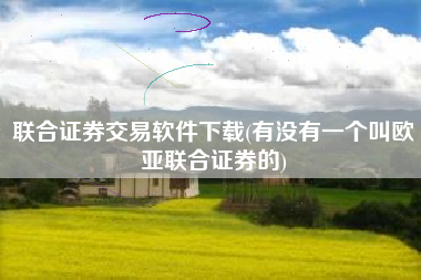 详细阅读:联合证券交易软件下载(有没有一个叫欧亚联合证券的) 联合证券交易软件下载(有没有一个叫欧亚联合证券的)