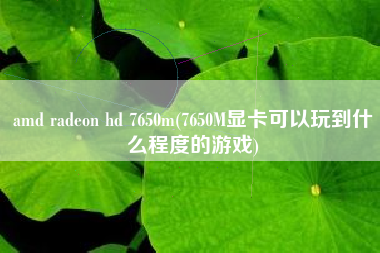 amd radeon hd 7650m(7650M显卡可以玩到什么程度的游戏)