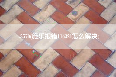 s5570(施乐报错116321怎么解决)
