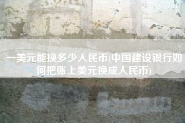 一美元能换多少人民币(中国建设银行如何把账上美元换成人民币)