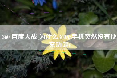 360 百度大战(为什么360N5手机突然没有快充功能)