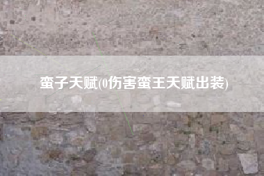 蛮子天赋(0伤害蛮王天赋出装)