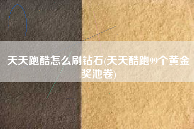 天天跑酷怎么刷钻石(天天酷跑99个黄金奖池卷)