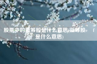 股票中的蓝筹股是什么意思(蓝筹股e丅f是什么意思)