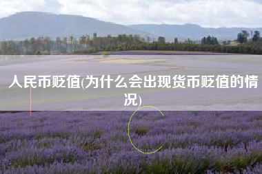 人民币贬值(为什么会出现货币贬值的情况)