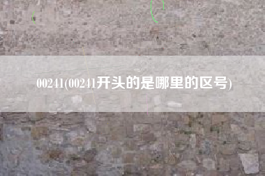 00241(00241开头的是哪里的区号)
