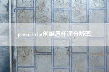 power strip(创维怎样调分辨率)