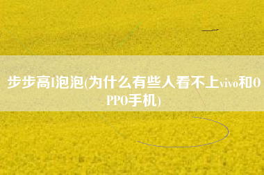 步步高I泡泡(为什么有些人看不上vivo和OPPO手机)
