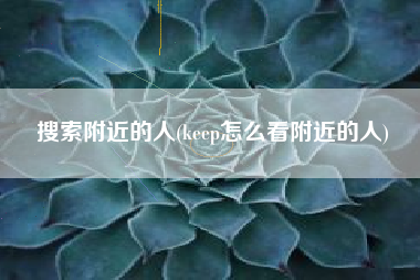 搜索附近的人(keep怎么看附近的人)