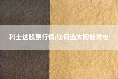 科士达股票行情(如何选太阳能发电)