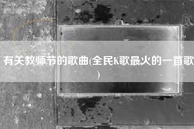 有关教师节的歌曲(全民K歌最火的一首歌)