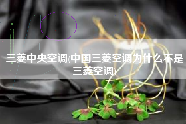 三菱中央空调(中国三菱空调为什么不是三菱空调)