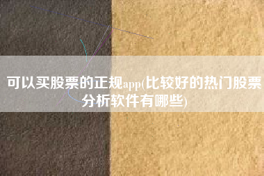 可以买股票的正规app(比较好的热门股票分析软件有哪些)