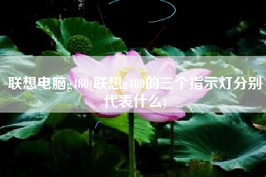 联想电脑g480(联想g480的三个指示灯分别代表什么)