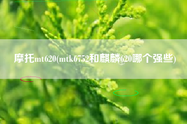 摩托mt620(mtk6752和麒麟620哪个强些)