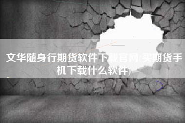 文华随身行期货软件下载官网(买期货手机下载什么软件)