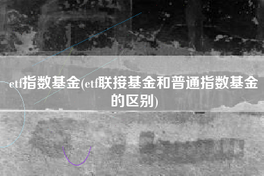 etf指数基金(etf联接基金和普通指数基金的区别)
