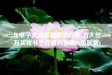 2022年电子式储蓄国债发行表(有人想5000万买我爷爷收藏的整版80版猴票)
