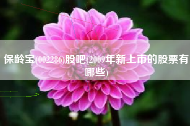 保龄宝(002286)股吧(2009年新上市的股票有哪些)