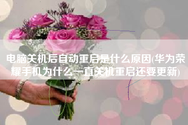 电脑关机后自动重启是什么原因(华为荣耀手机为什么一直关机重启还要更新)