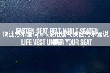 快速热水器(opaicn家用燃气快速热水器说明)